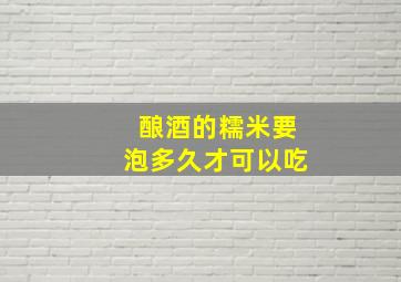 酿酒的糯米要泡多久才可以吃