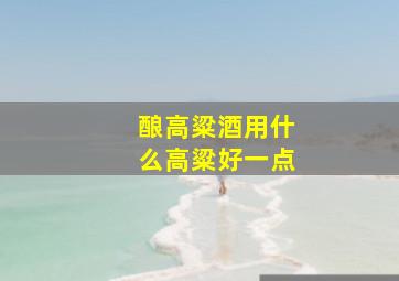 酿高粱酒用什么高粱好一点