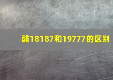 醋18187和19777的区别