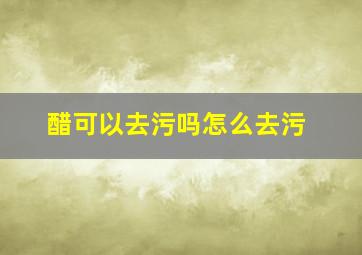 醋可以去污吗怎么去污