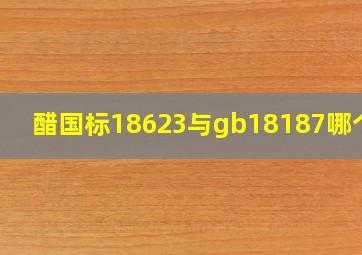 醋国标18623与gb18187哪个好