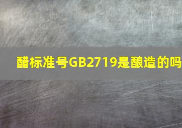 醋标准号GB2719是酿造的吗