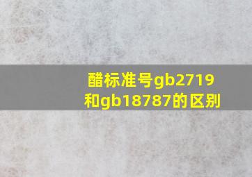 醋标准号gb2719和gb18787的区别