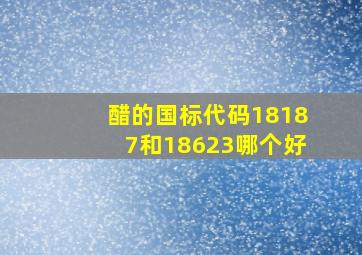 醋的国标代码18187和18623哪个好