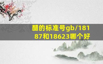 醋的标准号gb/18187和18623哪个好