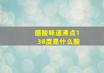 醋酸味道沸点138度是什么酸