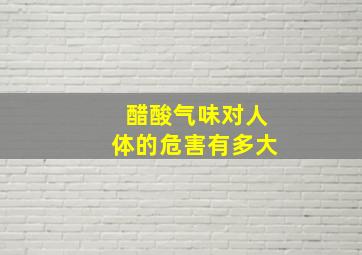 醋酸气味对人体的危害有多大