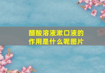 醋酸溶液漱口液的作用是什么呢图片