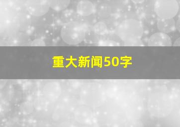 重大新闻50字