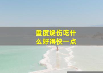 重度烧伤吃什么好得快一点