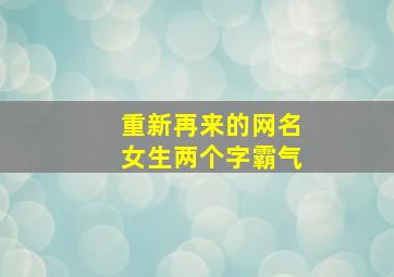 重新再来的网名女生两个字霸气