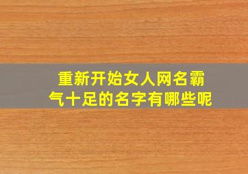 重新开始女人网名霸气十足的名字有哪些呢