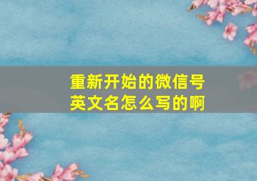 重新开始的微信号英文名怎么写的啊