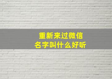 重新来过微信名字叫什么好听