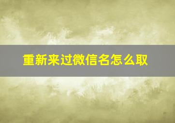 重新来过微信名怎么取