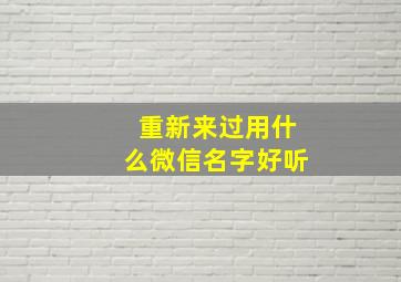 重新来过用什么微信名字好听