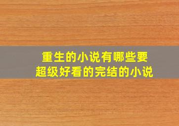 重生的小说有哪些要超级好看的完结的小说