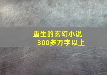 重生的玄幻小说300多万字以上