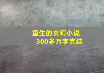 重生的玄幻小说300多万字完结