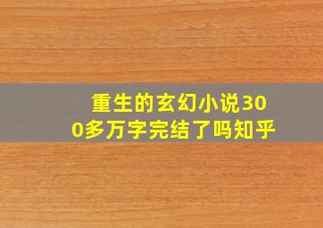 重生的玄幻小说300多万字完结了吗知乎