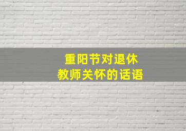 重阳节对退休教师关怀的话语