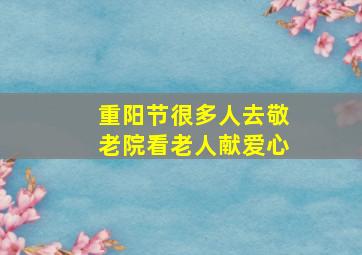 重阳节很多人去敬老院看老人献爱心