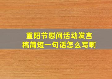 重阳节慰问活动发言稿简短一句话怎么写啊