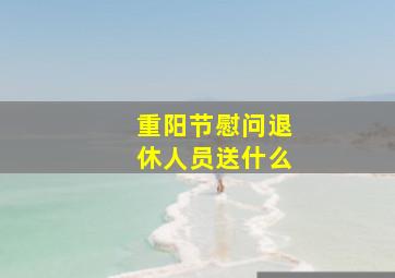 重阳节慰问退休人员送什么