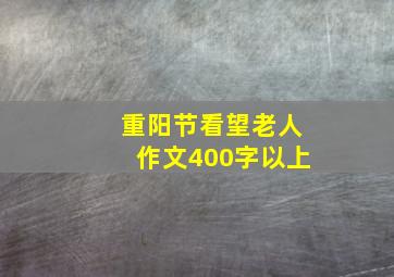 重阳节看望老人作文400字以上