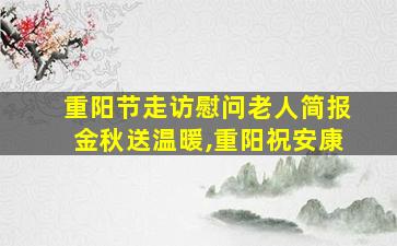 重阳节走访慰问老人简报金秋送温暖,重阳祝安康