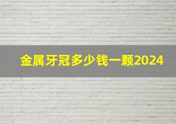 金属牙冠多少钱一颗2024