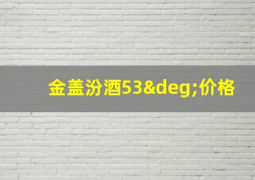 金盖汾酒53°价格