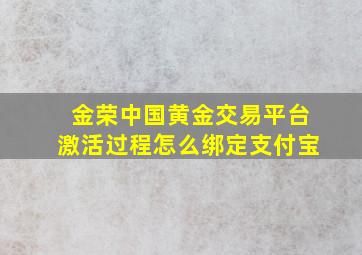 金荣中国黄金交易平台激活过程怎么绑定支付宝