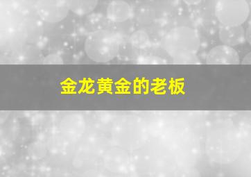 金龙黄金的老板