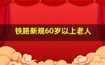 铁路新规60岁以上老人