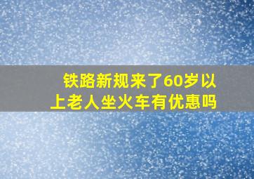 铁路新规来了60岁以上老人坐火车有优惠吗