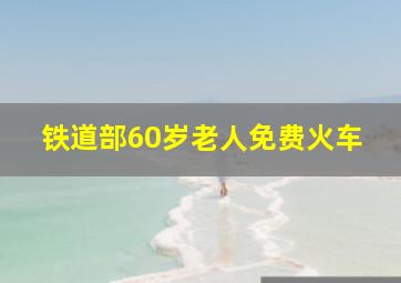 铁道部60岁老人免费火车