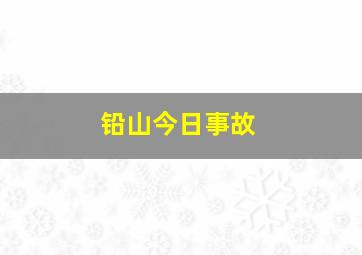 铅山今日事故