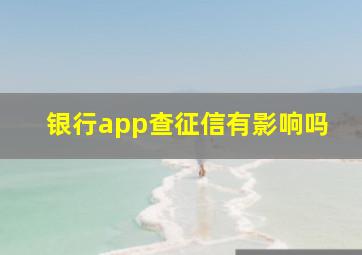 银行app查征信有影响吗