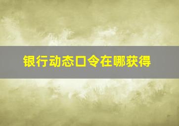 银行动态口令在哪获得