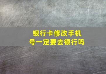 银行卡修改手机号一定要去银行吗