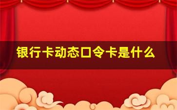 银行卡动态口令卡是什么