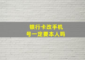 银行卡改手机号一定要本人吗