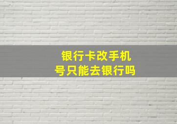 银行卡改手机号只能去银行吗