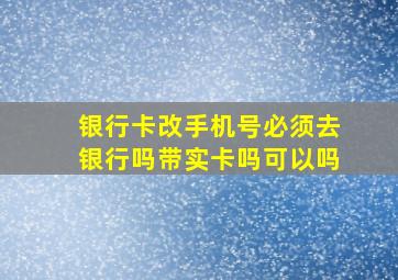 银行卡改手机号必须去银行吗带实卡吗可以吗