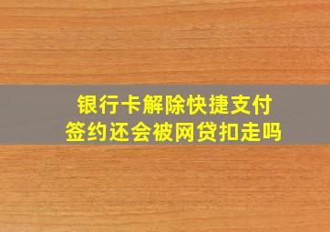 银行卡解除快捷支付签约还会被网贷扣走吗