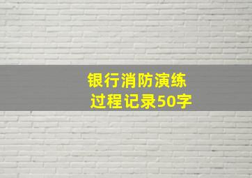 银行消防演练过程记录50字