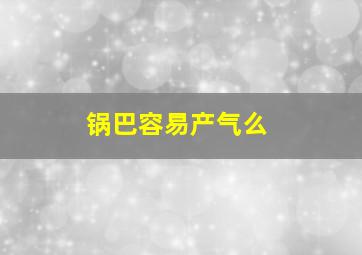 锅巴容易产气么