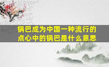 锅巴成为中国一种流行的点心中的锅巴是什么意思