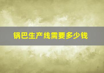 锅巴生产线需要多少钱